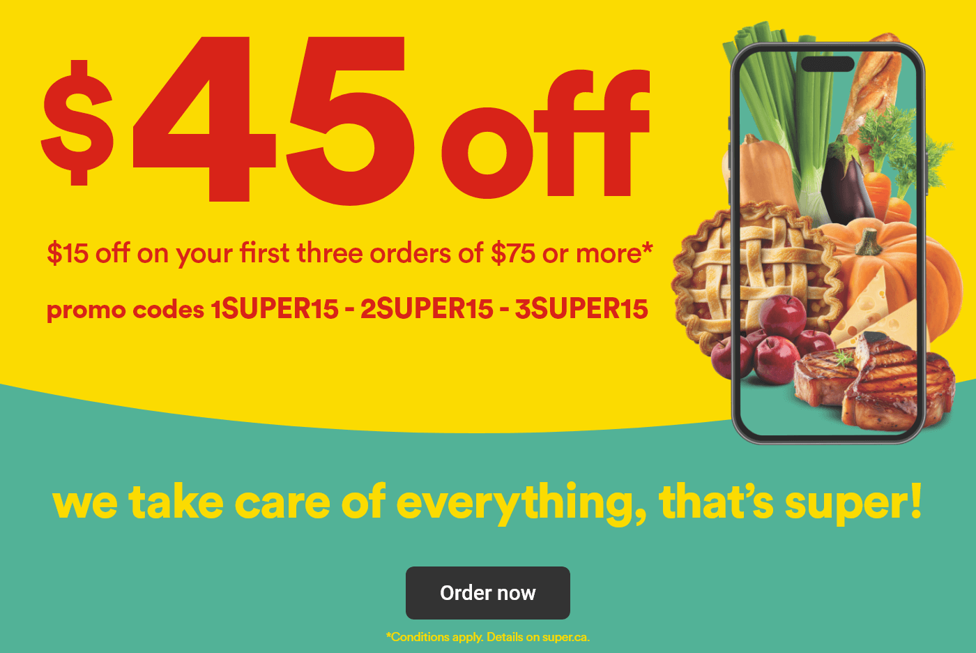 $45 off - $15 off on your first three orders of $75 or more - Promo codes 1SUPER15 - 2SUPER15 - 3SUPER15 - We take care of everything, that's super! - Order now