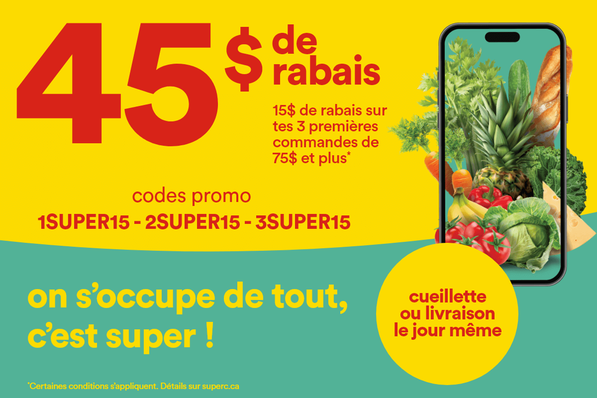 45$ de rabais - 15$ de rabais sur tes 3 premières commandes de 75$ et plus* - Codes promo: 1SUPER15 2SUPER15 3SUPER15 - On s'occupe de tout, c'est super ! - Cueillette ou livraison le jour même - *Certaines conditions s'appliquent. Détails sur superc.ca