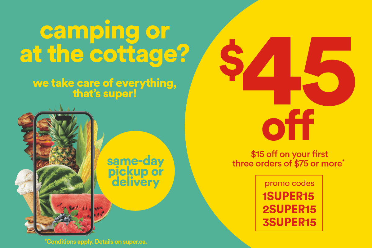 Camping or at the cottage? - We take care of everything, that's super - Same-day pickup or delivery - $45 off - $15 off on your first 3 orders of $75 or more* - Promo codes: 1SUPER15 2SUPER15 3SUPER15 - *Conditions apply. Details on superc.ca