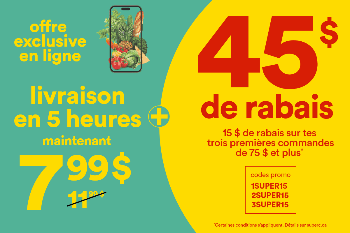 Offre exclusive en ligne - Livraison en 5 heures maintenant 7,99$ - 11,99$ (barré) + 45$ de rabais -  15$ de rabais sur tes 3 premières commandes de 75$ et plus* - codes promo 1SUPER15-2SUPER15-3SUPER15 -  *Certaines conditions s'appliquent. Détails sur superc.ca