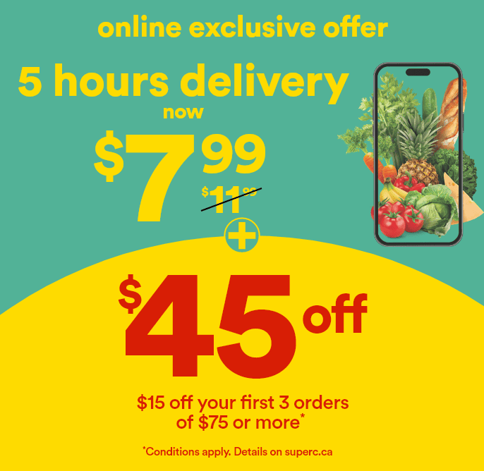 Online exclusive offer - 5 hours delivery now $7.99 -  $11.99 (barré) + $45 off - $15 off your first 3 orders of $75 or more* - promo codes 1SUPER15-2SUPER15-3SUPER15 -  *Conditions apply. Details on superc.ca