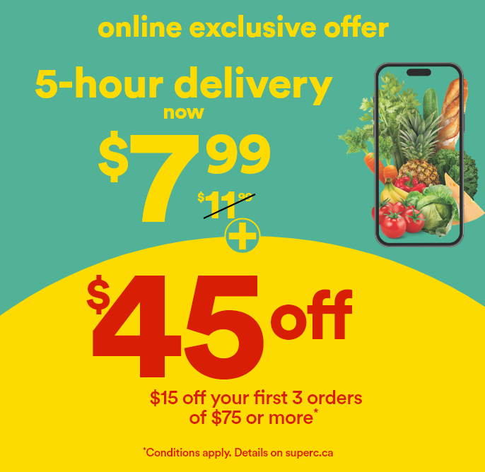Online exclusive offer. 5-hour delivery now $7.99 + $45 off - $15 off your first 3 orders of $75 or more*. Promo codes: 1SUPER15-2SUPER15-3SUPER15. *Conditions apply. Details on superc.ca