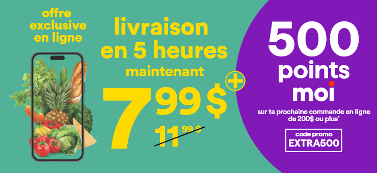 Offre exclusive en ligne - Livraison en 5 heures maintenant 7,99 $ - 500 points moi sur ta prochaine commande en ligne de 200 $ ou plus* - code promo EXTRA500 - *Certaines conditions s'appliquent. Détails sur superc.ca
