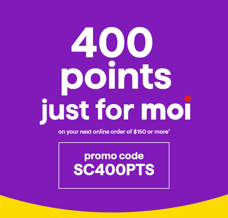 400 points just for moi on you next online order of $150 or more† - promo code SC400PTS