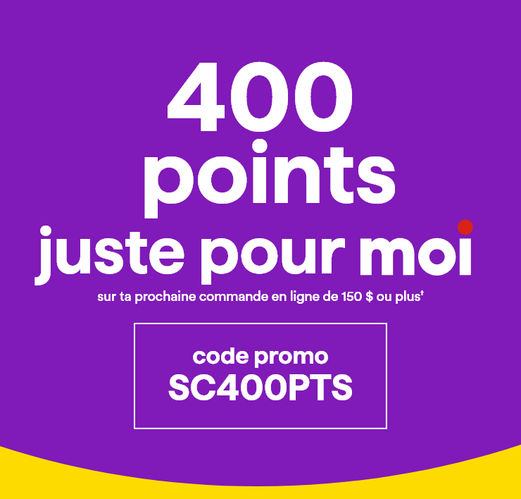 400 points juste pour moi sur ta prochaine commande en ligne de 150 $ ou plus† - code promo SC400PTS