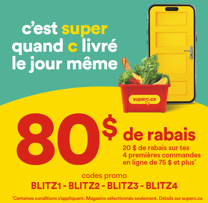 C'est super quand c livré le jour même - 80 $ de rabais - 20 $ de rabais sur tes 4 premières commandes en ligne* - Codes promo: BLITZ1 - BLITZ2 - BLITZ3 - BLITZ4 - *Certaines conditions s'appliquent. Magasins sélectionnés seulement. Détails sur superc.ca