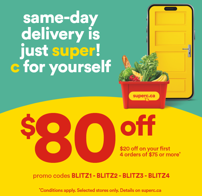same-day delivery is just super! c for yourself - $80 off. $20 off on your first 4 orders of $75 or more*. Promo codes: BLITZ1 - BLITZ2 - BLITZ3 - BLITZ4. *Conditions apply. Selected stores only. Details on superc.ca