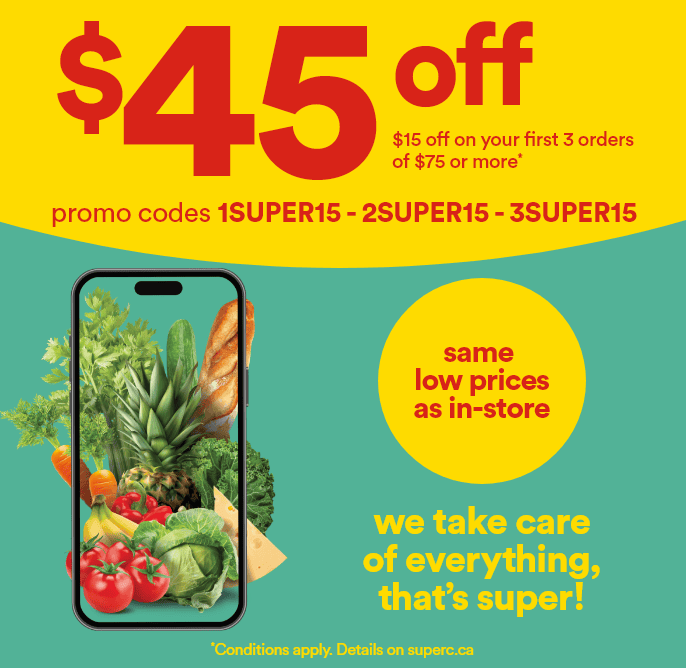 $45 off - $15 off on your first 3 orders of $75 or more - promo codes: 1SUPER15 - 2SUPER15 - 3SUPER15 - same low prices as in-store - we take care of everything, that's super! - *Conditions apply. Details on superc.ca