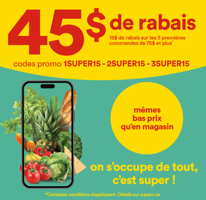 45 $ de rabais - 15 $ de rabais sur tes 3 premières commandes de 75 $ et plus* - codes promo : 1SUPER15 - 2SUPER15 - 3SUPER15 - mêmes bas prix qu'en magasin - on s'occupe de tout, c'est super! - *Certaines conditions s'appliquent. Détails sur superc.ca