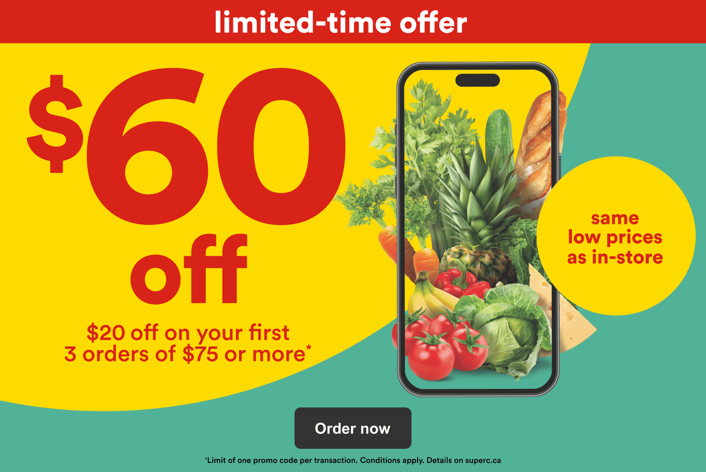 Limited time offer. Save on your first 3 online orders with promo codes 20SUPER1, 20SUPER2 and 20SUPER3. Same low prices as in store.