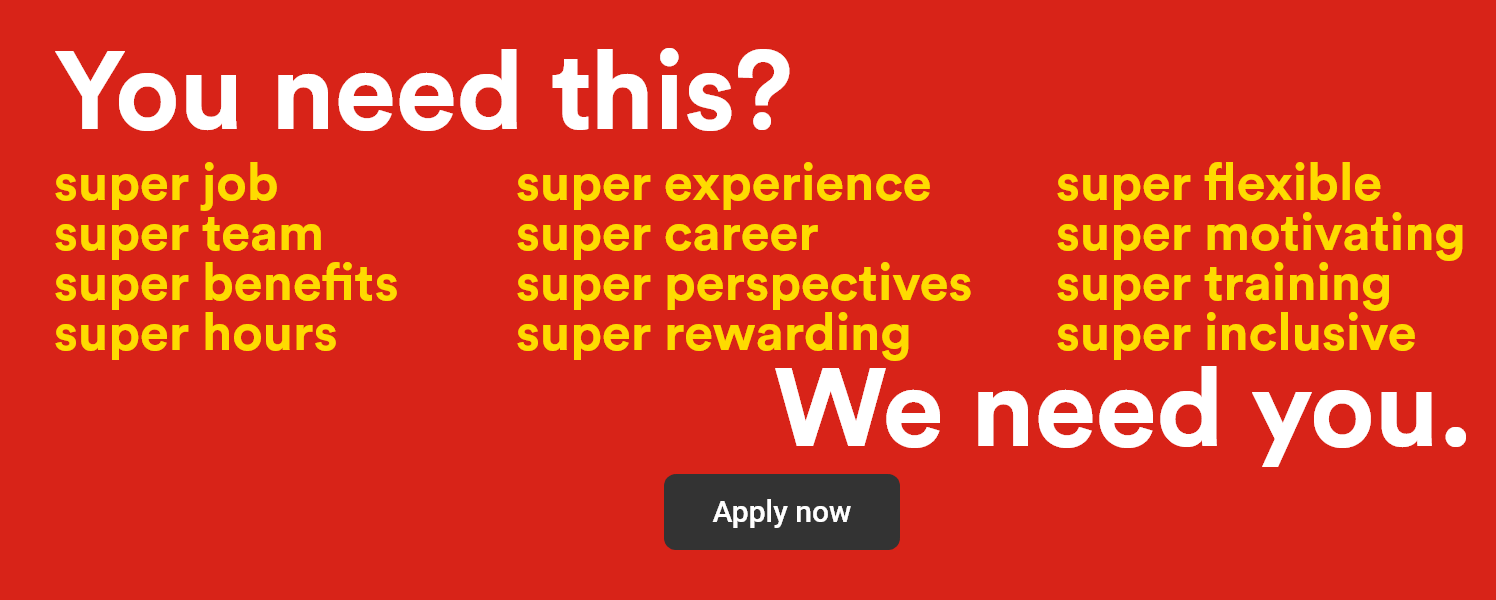 You need this? super job, super team, super benefits, super hours, super experience, super career, super perspectives, super rewarding, super flexible, super motivating, super training, super inclusive - We need you. - Apply now