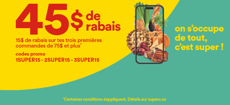 45$ de rabais - 15$ de rabais sur tes trois premières commandes de 75$ et plus - Codes promo: 1SUPER15 - 2SUPER15 - 3SUPER15 - On s'occupe de tout, c'est super !