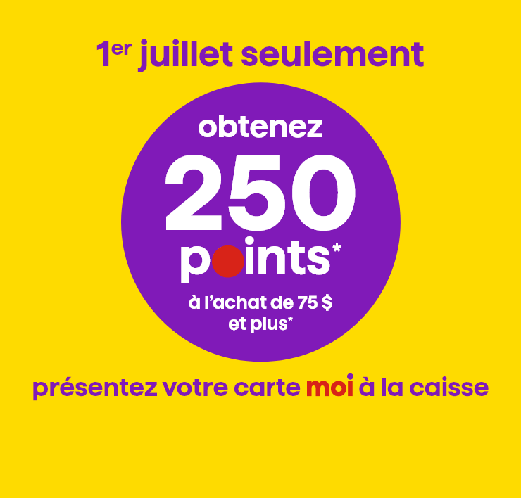 1er juillet seulement - Obtenez 250 points* à l’achat de 75$ et plus* - Présentez votre carte Moi à la caisse