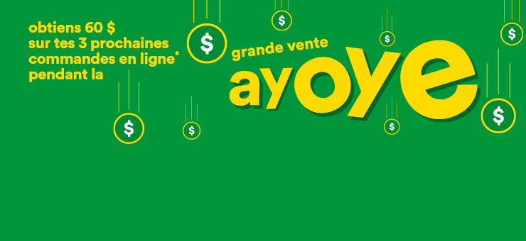 Obtiens 60 $ sur tes 3 prochaines commandes en ligne pendant la grande vente Ayoye - Commande 1: 15 $ de rabais code promo AYOYE15 - Commande 2: 20 $ de rabais code promo AYOYE20 - Commande 3: 25 $ de rabais code promo AYOYE25