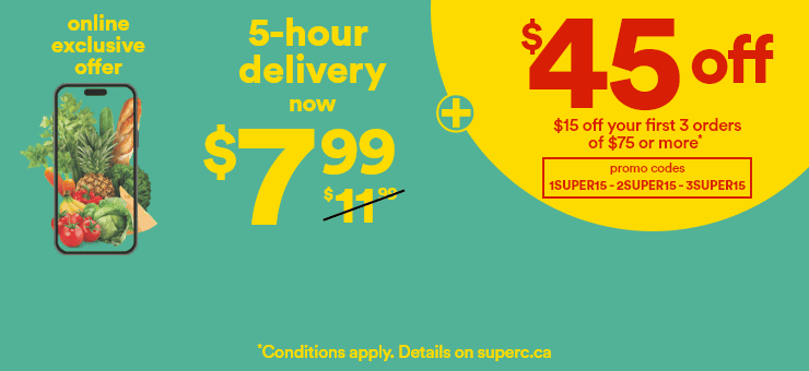 Online exclusive offer - 5-hour delivery now $7.99 + $45 off - $15 off your first 3 orders of $75 or more - Promo codes: 1SUPER15, 2SUPER15, 3SUPER15 - *Conditions apply. Details on superc.ca