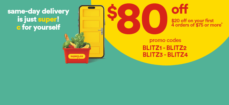 Same-day delivery is just super! C for yourself - $80 off - $20 off on your first 4 orders of $75 or more* - Promo codes: BLITZ1 - BLITZ2 - BLITZ3 - BLITZ4 - *Conditions apply. Selected stores only. Details on superc.ca