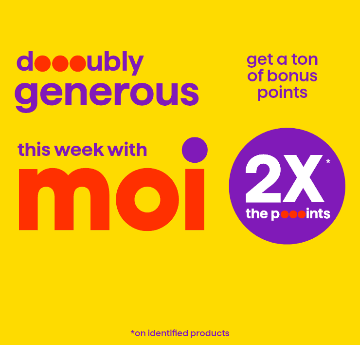 Doubly generous this week with Moi - Get a ton of bonus points 2x points* *on identified products