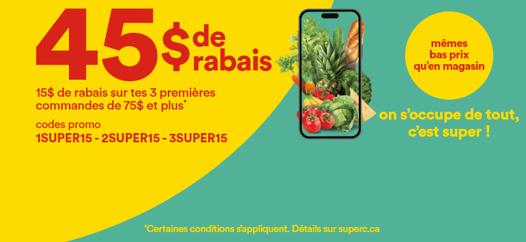 45$ de rabais - 15$ de rabais sur tes 3 premières commandes de 75$ et plus* - Codes promo 1SUPER15 2SUPER15 3SUPER15 - Même bas prix qu'en magasin on s'occupe de tout c'est super ! - *Certaines conditions s’appliquent. Détails sur superc.ca