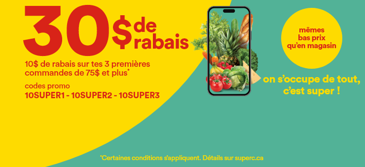 30 $ de rabais - 10 $ de rabais sur tes 3 premières commandes de 75 $ et plus* - codes promo - 10SUPER1 10SUPER2 10SUPER3 - mêmes bas prix qu'en magasin on s'occupe de tout, c'est super! - *Certaines conditions s'appliquent.- Détails sur super superc.ca