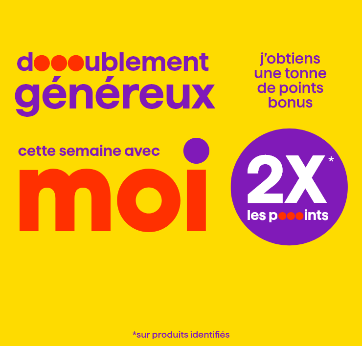 Doublement généreux cette semaine avec Moi, j'obtiens une tonne de points bonus 2x les points* - *sur produits identifiés