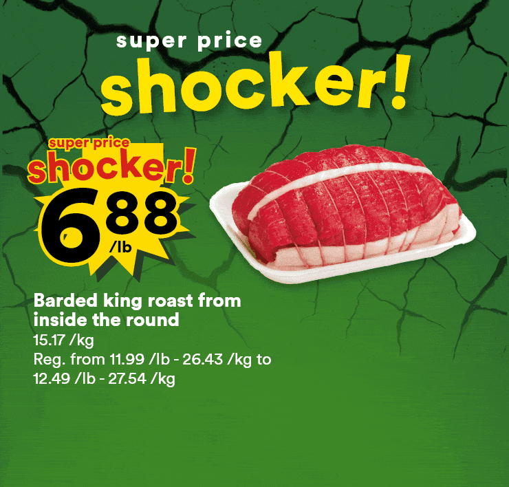 Super price shocker! - Barded king roast from inside the round - Red or green grapes - Redpath granulated white sugar