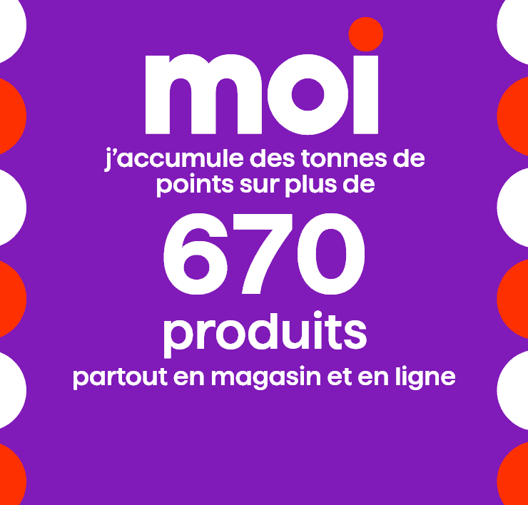 Moi - J'accumule des tonnes de points sur plus de 670 produits partout en magasin et en ligne