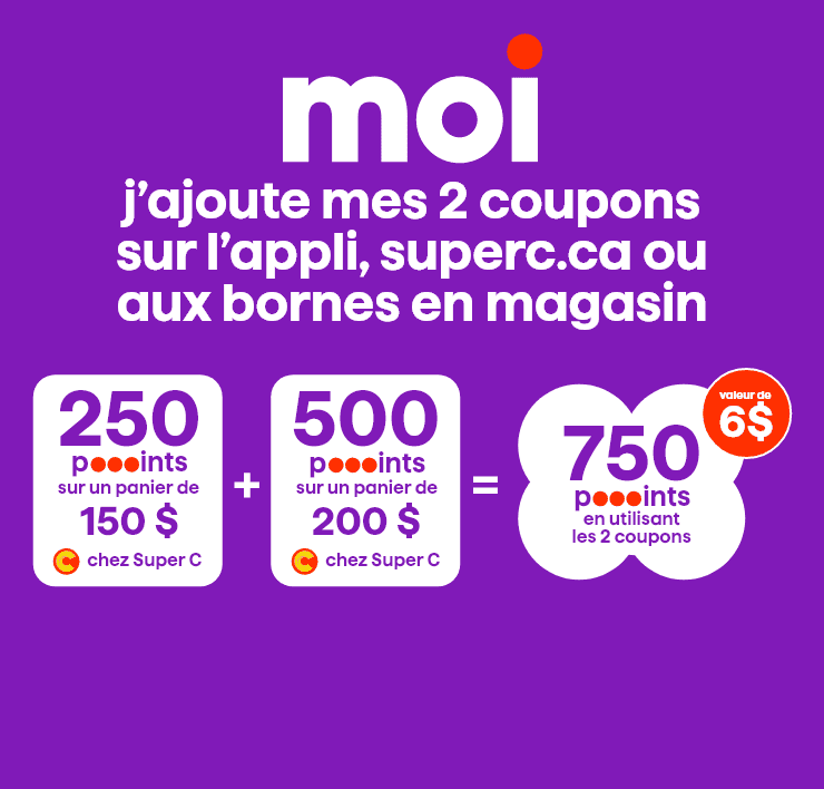 Moi - J'ajoute mes 2 coupons sur l'appli, superc.ca ou aux bornes en magasin - 250 points sur un panier de 150 $ chez Super C plus 500 points sur un panier de 200 $ chez Super C égal à 750 points en utilisant les 2 coupons d'une valeur de 6 $