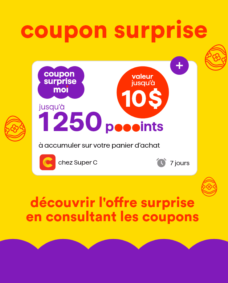 Coupon surprise Moi - Valeur jusqu'a 10 $ - Jusqu'à 1250 points - À accumuler sur votre panier d'achat - Découvrir l'offre surprise en consultant les coupons