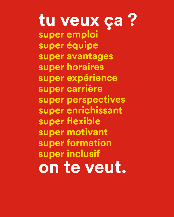 Tu veux ça ? super emploi, super équipe, super avantages, super horaires, super expérience, super carrière, super perspectives, super enrichissant, super flexible, super motivant, super formation, super inclusif - On te veut.