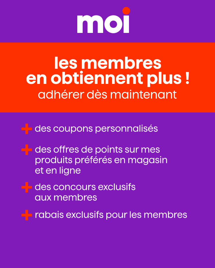 Devenez membre et profitez d'avantages exclusifs tels que des coupons personnalisés, des points sur vos produits préférés, concours exclusifs et rabais exclusifs pour les membres. 