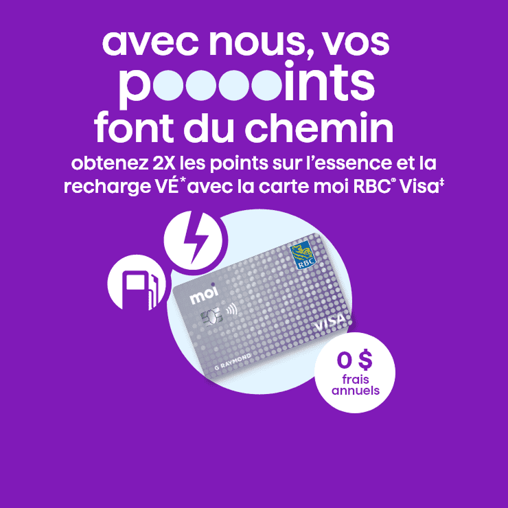 Avec nous, vos points font du chemin obtenez deux fois les points sur l'essence et la recharge VÉ* avec la carte moi RBC VISA.
