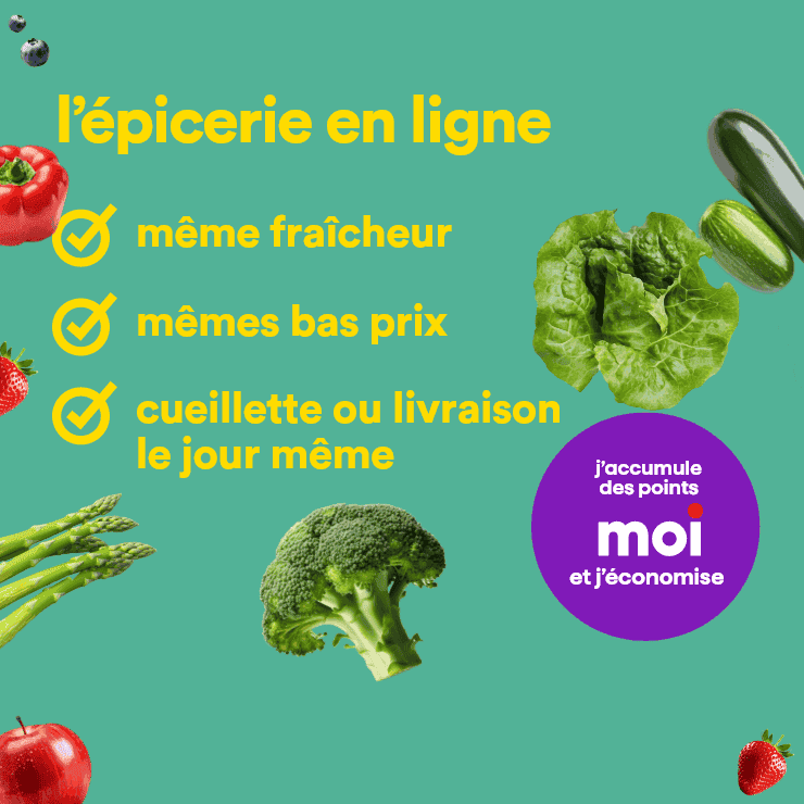 L'épicerie en ligne  avec la même fraîcheur, les mêmes bas prix. Profitez de la cueillette ou livraison le jour même et accumulez des points moi en économisant.