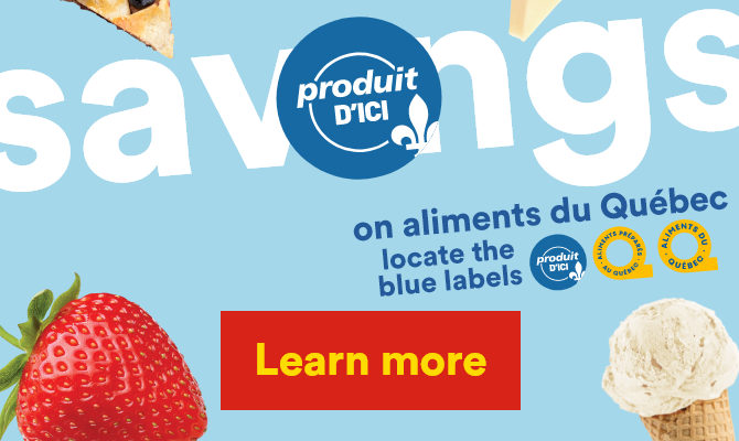 Savings on aliments du Québec - Locate the blue labels : Produit d'ici, Aliments préparés au Québec, Aliments du Québec- Learn more