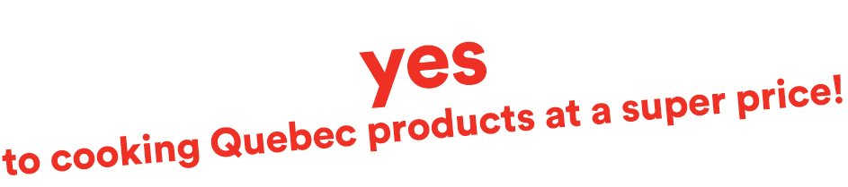 yes to cooking Quebec products at a super price!
