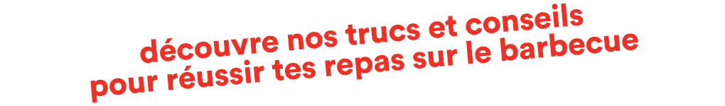découvre nos trucs et conseils pour réussir tes repas sur le barbecue