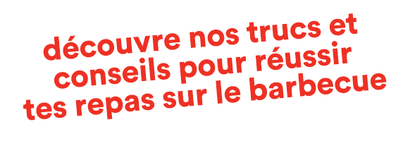 découvre nos trucs et conseils pour réussir tes repas sur le barbecue