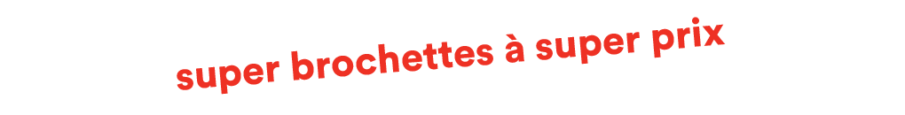 super brochettes à super prix