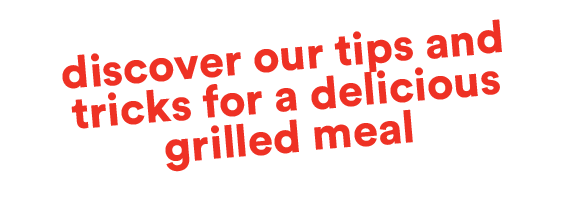 Discover our tips and tricks for a delicious grilled meal