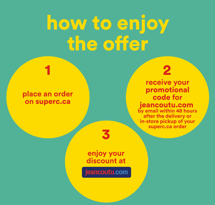 How to enjoy the offer: 1. Place an order on superc.ca. Receive your promotional code for jeancoutu.com by email within 48 hours after the delivery or in-store pickup of your superc.ca order. 3. Enjoy your discount at jeancoutu.com