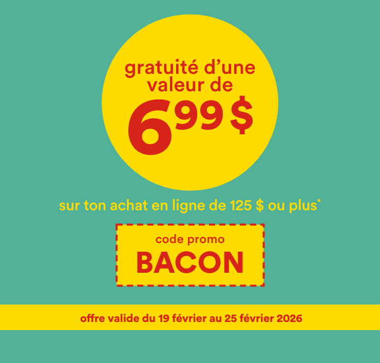 gratuité d'une valeur de 6,99 $ sur ton achat en ligne de 125 $ ou plus* code promo BACON - offre valide du 19 février au 25 février 2026