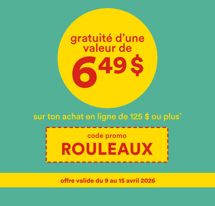 gratuité d'une valeur de 6,49 $ sur ton achat en ligne de 125 $ ou plus* code promo ROULEAUX - offre valide du 9 au 15 avril 2026
